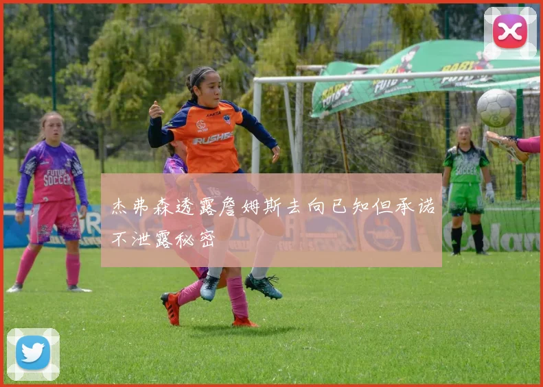 杰弗森透露詹姆斯去向已知但承诺不泄露秘密