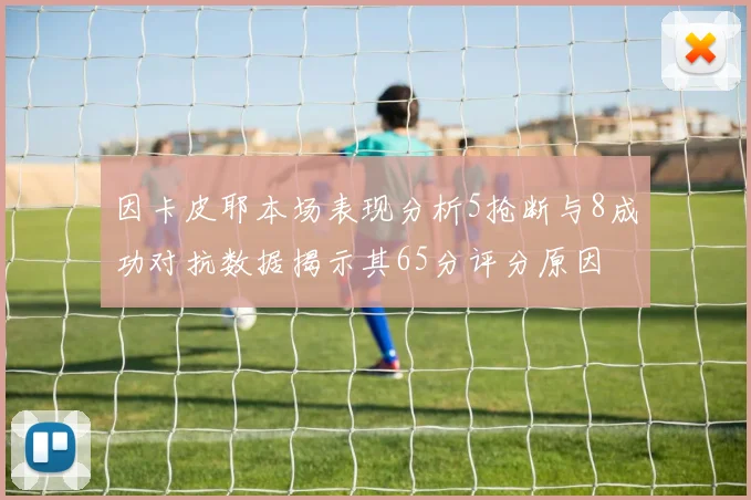 因卡皮耶本场表现分析5抢断与8成功对抗数据揭示其65分评分原因