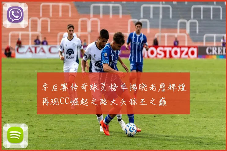 季后赛传奇球员榜单揭晓老詹辉煌再现CC崛起之路大头称王之巅