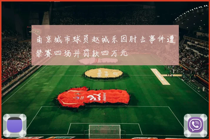 南京城市球员赵诚乐因肘击事件遭禁赛四场并罚款四万元