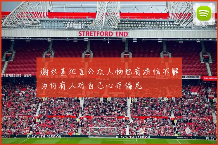 谢尔基坦言公众人物也有烦恼不解为何有人对自己心存偏见