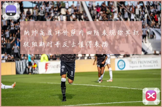 纳帅高度评价萨内回防表现称其积极阻断对手反击值得表扬