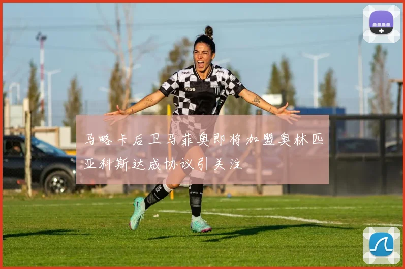 马略卡后卫马菲奥即将加盟奥林匹亚科斯达成协议引关注