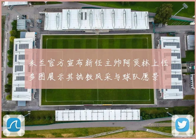 米兰官方宣布新任主帅阿莫林上任多图展示其执教风采与球队愿景