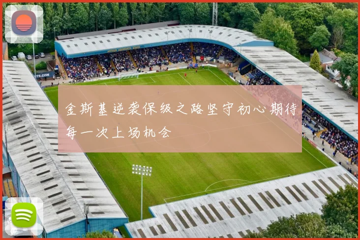 金斯基逆袭保级之路坚守初心期待每一次上场机会