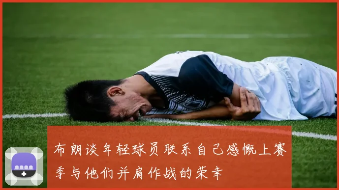 布朗谈年轻球员联系自己感慨上赛季与他们并肩作战的荣幸